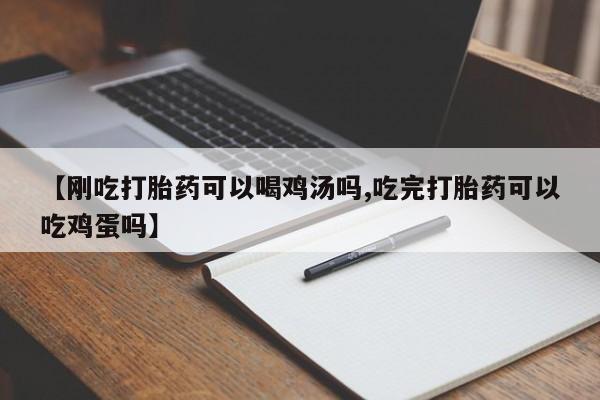 药流药在线购买【刚吃打胎药可以喝鸡汤吗,吃完打胎药可以吃鸡蛋吗】
