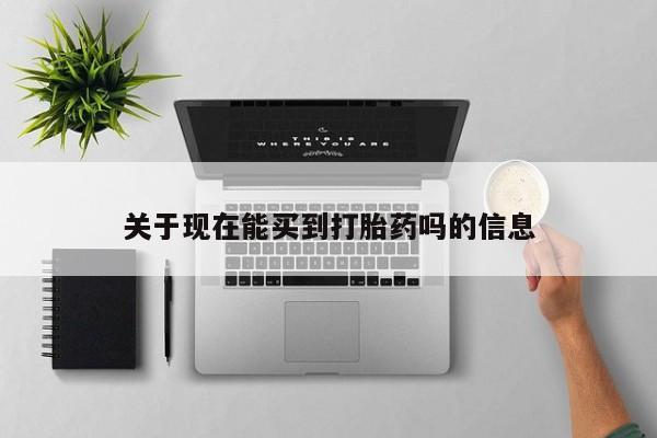 药流药在线购买关于现在能买到打胎药吗的信息