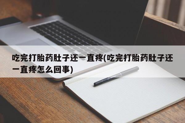 药流药在线购买吃完打胎药肚子还一直疼(吃完打胎药肚子还一直疼怎么回事)