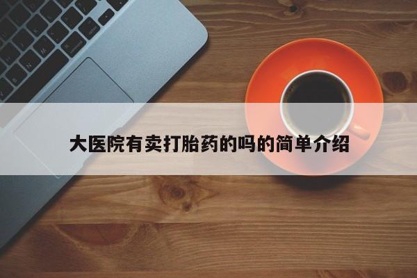 药流药在线购买大医院有卖打胎药的吗的简单介绍