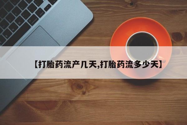 药流药在线购买【打胎药流产几天,打胎药流多少天】
