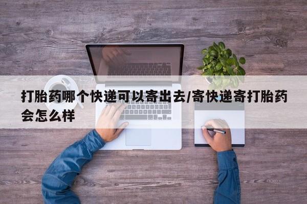 药流药在线购买打胎药哪个快递可以寄出去/寄快递寄打胎药会怎么样