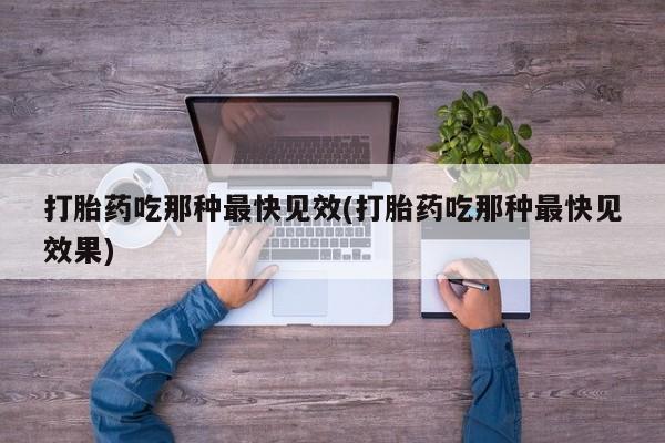 药流药在线购买打胎药吃那种最快见效(打胎药吃那种最快见效果)