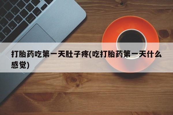 药流药在线购买打胎药吃第一天肚子疼(吃打胎药第一天什么感觉)