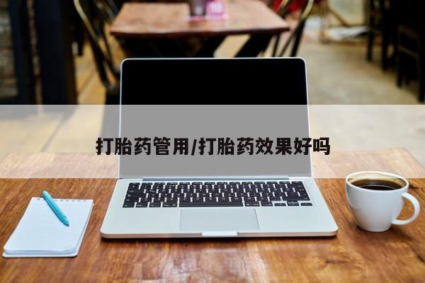 药流药在线购买打胎药管用/打胎药效果好吗
