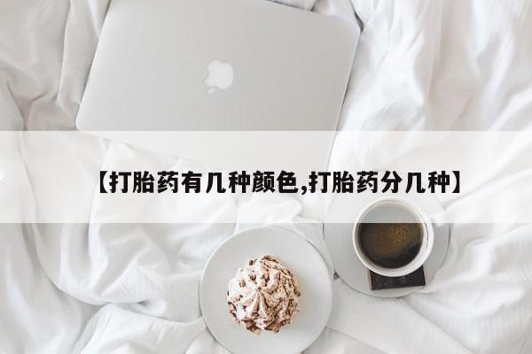药流药在线购买【打胎药有几种颜色,打胎药分几种】
