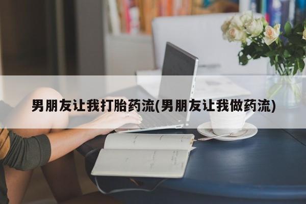 药流药在线购买男朋友让我打胎药流(男朋友让我做药流)