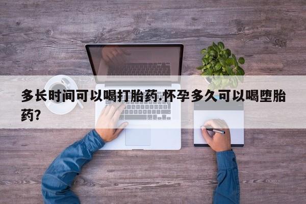 药流药在线购买多长时间可以喝打胎药.怀孕多久可以喝堕胎药？