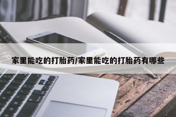 药流药在线购买家里能吃的打胎药/家里能吃的打胎药有哪些