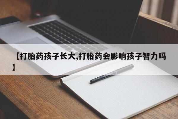 药流药在线购买【打胎药孩子长大,打胎药会影响孩子智力吗】