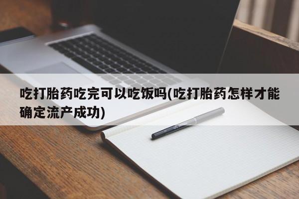 药流药在线购买吃打胎药吃完可以吃饭吗(吃打胎药怎样才能确定流产成功)