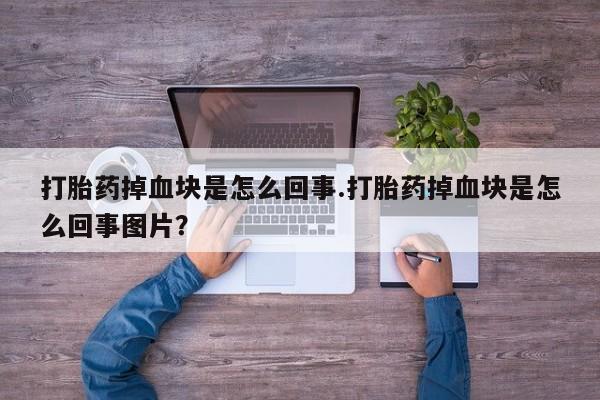 药流药在线购买打胎药掉血块是怎么回事.打胎药掉血块是怎么回事图片？