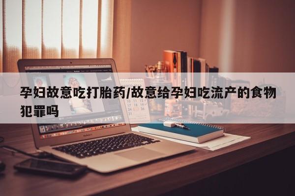 药流药在线购买孕妇故意吃打胎药/故意给孕妇吃流产的食物犯罪吗