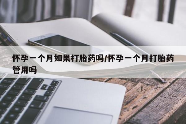 药流药在线购买怀孕一个月如果打胎药吗/怀孕一个月打胎药管用吗