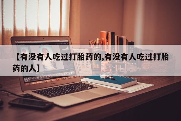 药流药在线购买【有没有人吃过打胎药的,有没有人吃过打胎药的人】
