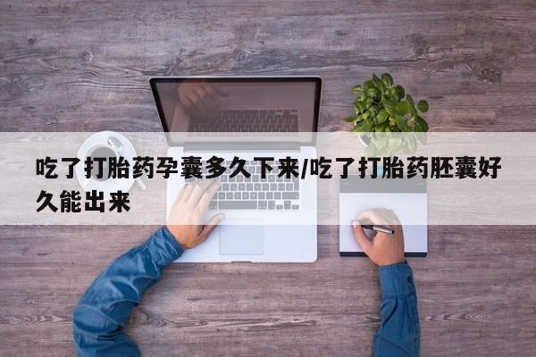药流药在线购买吃了打胎药孕囊多久下来/吃了打胎药胚囊好久能出来