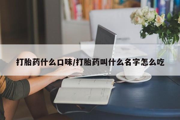 药流药在线购买打胎药什么口味/打胎药叫什么名字怎么吃