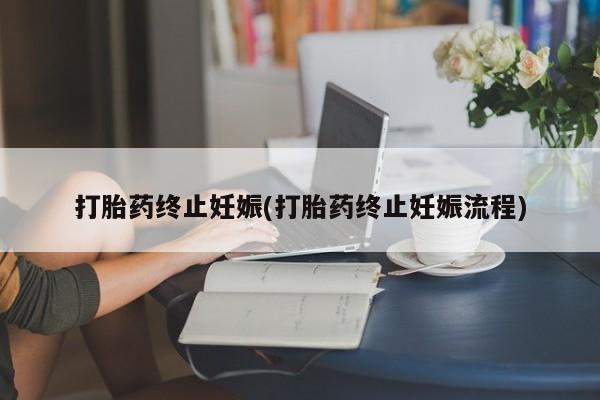 药流药在线购买打胎药终止妊娠(打胎药终止妊娠流程)