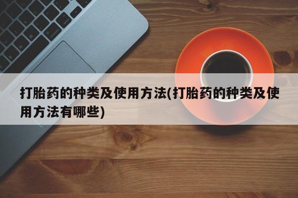 药流药在线购买打胎药的种类及使用方法(打胎药的种类及使用方法有哪些)