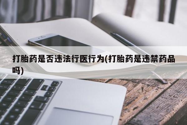 药流药在线购买打胎药是否违法行医行为(打胎药是违禁药品吗)