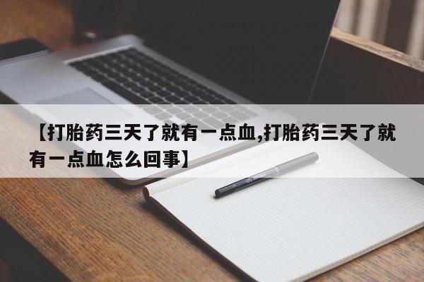 药流药在线购买【打胎药三天了就有一点血,打胎药三天了就有一点血怎么回事】