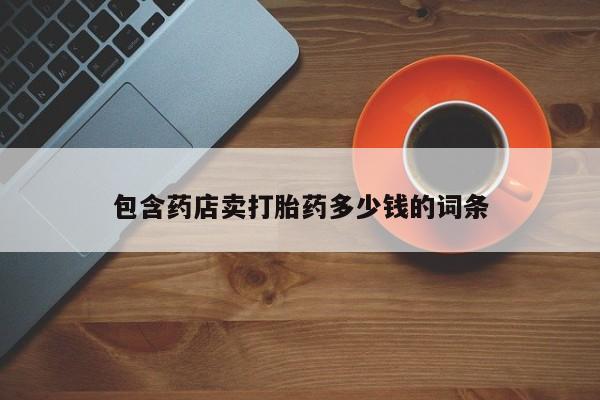 药流药在线购买包含药店卖打胎药多少钱的词条