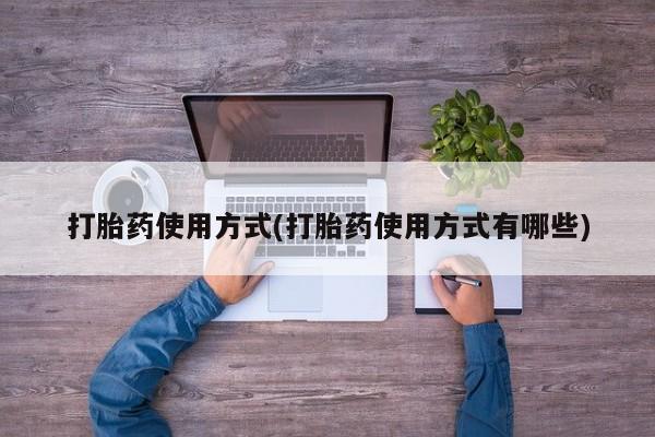药流药在线购买打胎药使用方式(打胎药使用方式有哪些)