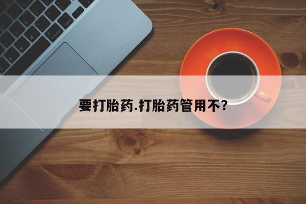 药流药在线购买要打胎药.打胎药管用不？