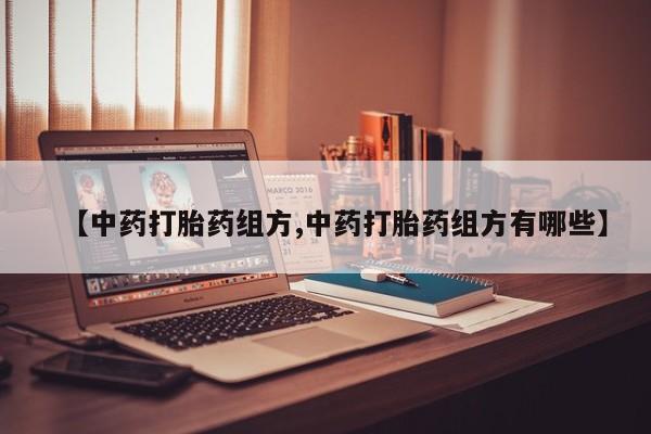 药流药在线购买【中药打胎药组方,中药打胎药组方有哪些】