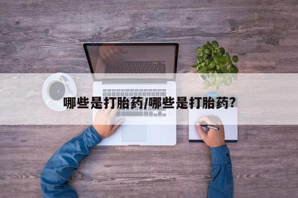 药流药在线购买哪些是打胎药/哪些是打胎药?