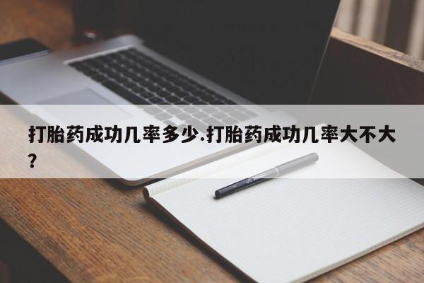 药流药在线购买打胎药成功几率多少.打胎药成功几率大不大？