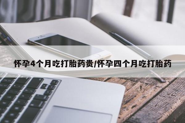 药流药在线购买怀孕4个月吃打胎药贵/怀孕四个月吃打胎药